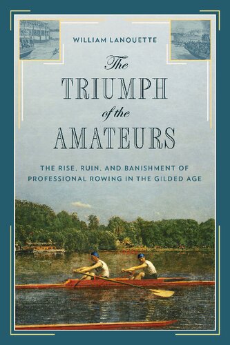 The Triumph Of The Amateurs The Rise Ruin And Banishment Of Professional Rowing In The Gilded Age William Lanouette