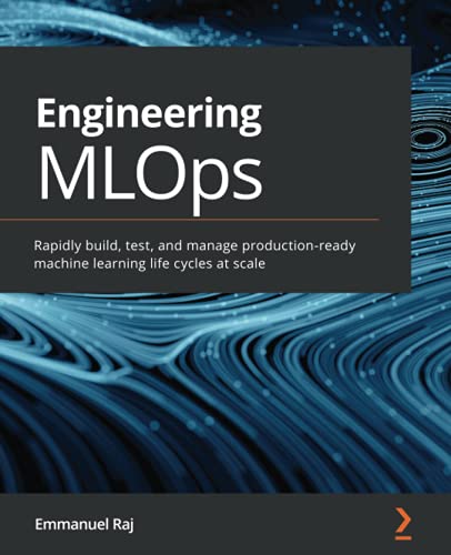 Engineering Mlops Rapidly Build Test And Manage Productionready Machine Learning Life Cycles At Scale Emmanuel Raj