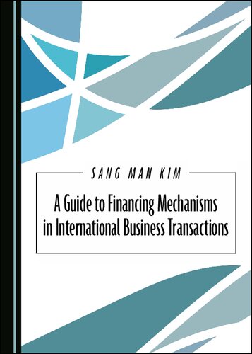 A Guide To Financing Mechanisms In International Business Transactions 1st Edition Sang Man Kim
