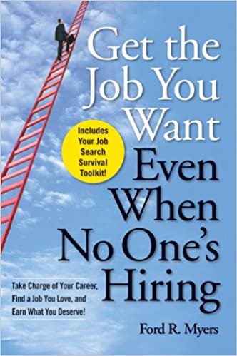 Get The Job You Want Even When No Ones Hiring Take Charge Of Your Career Find A Job You Love And Earn What You Deserve Ford R Myers Myers
