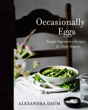 Occasionally Eggs Simple Vegetarian Recipes For Every Season Alexandra Daum