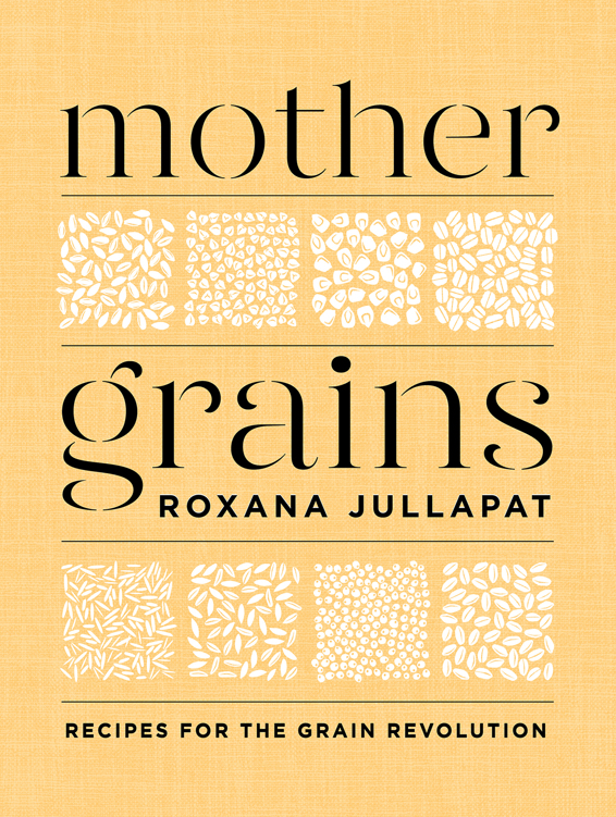 Mother Grains Recipes For The Grain Revolution Roxana Jullapat
