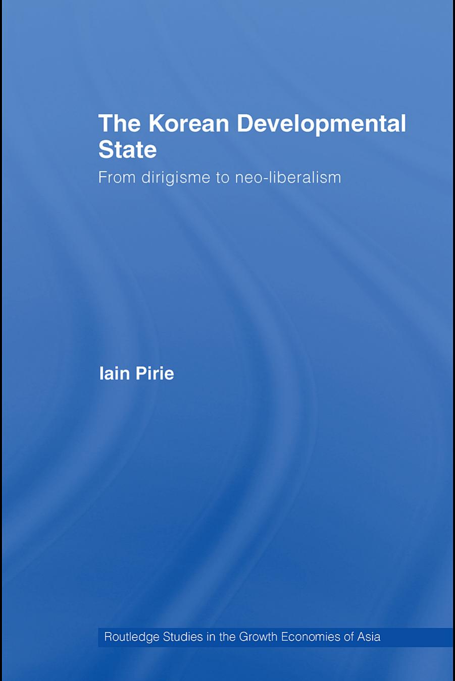 The Korean Developmental State From Dirigisme To Neoliberalism 1st Edition Iain Pirie