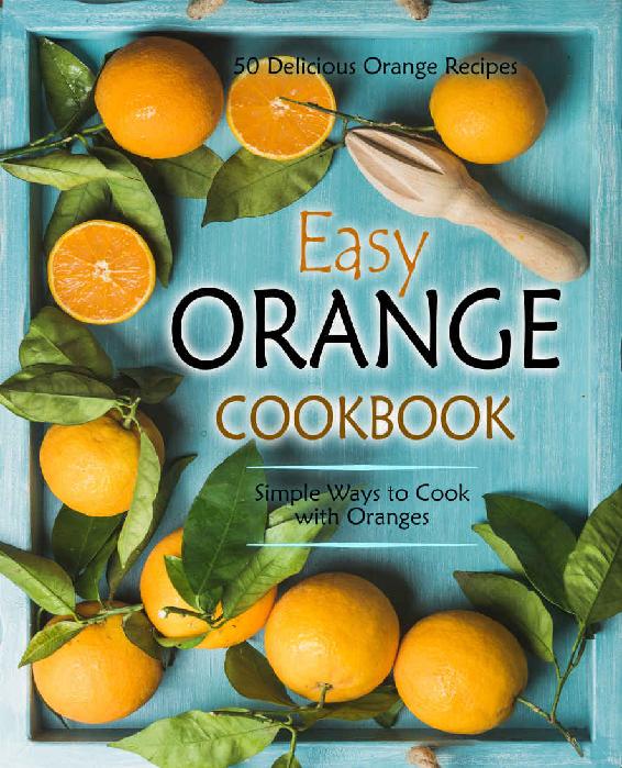 Easy Orange Cookbook 50 Delicious Orange Recipes Simple Ways To Cook With Oranges 2nd Edition 2nd Edition Booksumo Press