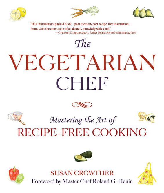 The Vegetarian Chef Mastering The Art Of Recipefree Cooking Susan Crowther