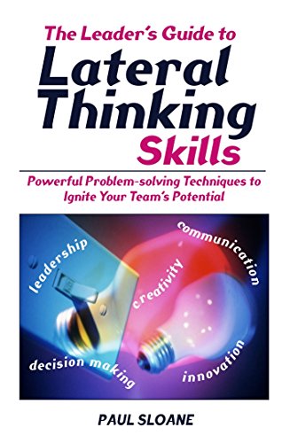 The Leaders Guide To Lateral Thinking Skills Powerful Problemsolving Techniques To Ignite Your Teams Potential Sloane