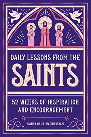 Daily Lessons From The Saints 52 Weeks Of Inspiration And Encouragement Father Brice Higginbotham Higginbotham