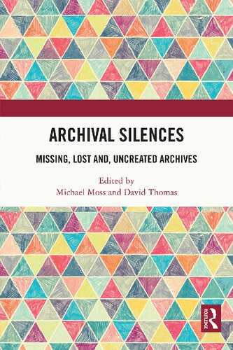 Archival Silences Missing Lost And Uncreated Archives Michael Moss David Thomas