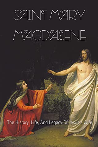 Saint Mary Magdalene The History Life And Legacy Of Jesuss Wife Mary Magdalene Real Life Erwin Wildhaber Wildhaber