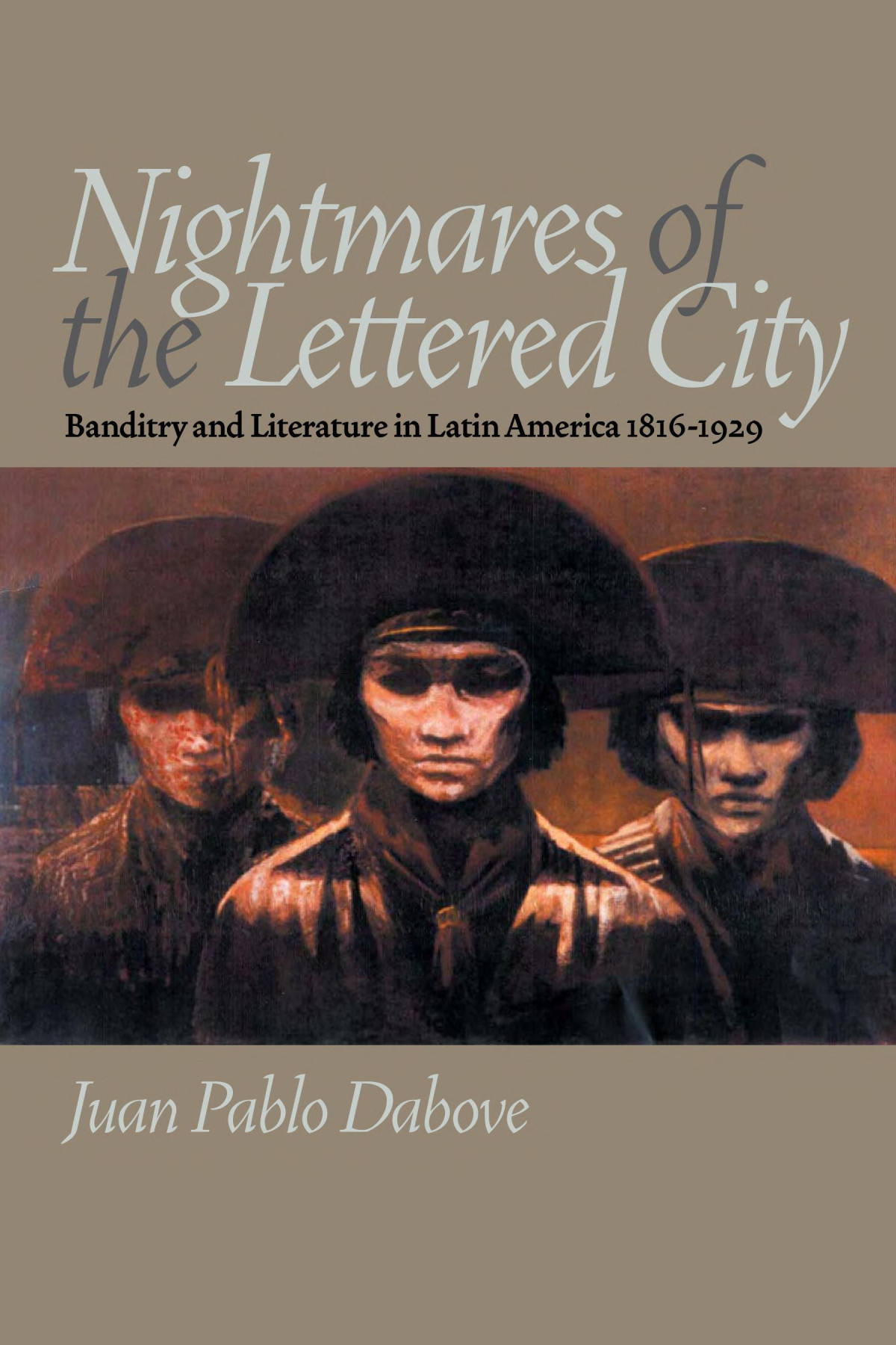 Nightmares Of The Lettered City Banditry And Literature In Latin America 18161929 Juan Pablo Dabove
