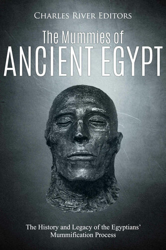 The Mummies Of Ancient Egypt The History And Legacy Of The Egyptians Mummification Process Charles River Editors
