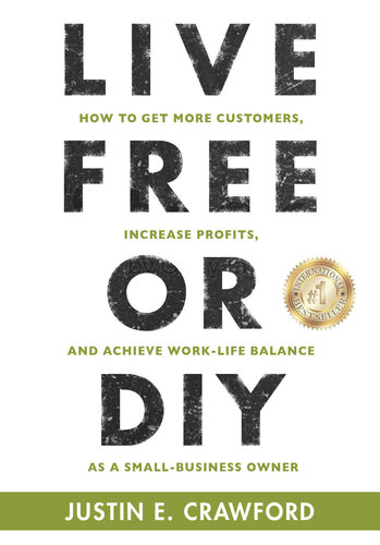 Live Free Or Diy How To Get More Customers Increase Profits And Achieve Worklife Balance As A Small Business Owner Justin E Crawford