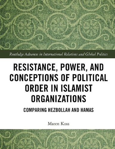 Resistance Power And Conceptions Of Political Order In Islamist Organizations Comparing Hezbollah And Hamas Routledge Advances In International Relations And Global Politics 1st Edition Maren Koss