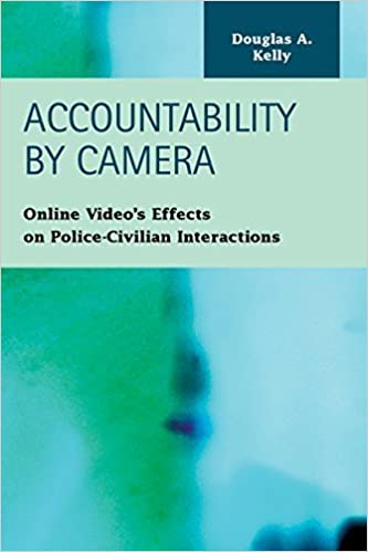 Accountability By Camera Online Videos Effects On Policecivilian Interactions Douglas A Kelly