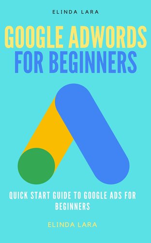 Google Adwords For Beginners Quick Start Guide To Google Ads For Beginners Elinda Lara