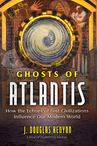 Ghosts Of Atlantis How The Echoes Of Lost Civilizations Influence Our Modern World J Douglas Kenyon