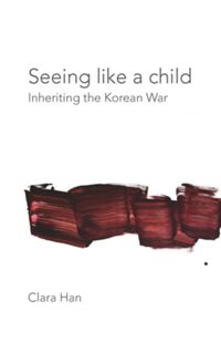 Seeing Like A Child Inheriting The Korean War Clara Han
