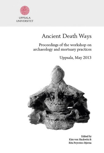 Ancient Death Ways Proceedings Of The Workshop On Archaeology And Mortuary Practices Uppsala 1617 May 2013 Kim Von Hackwitz