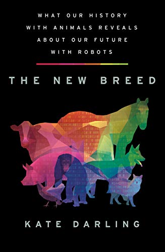 The New Breed What Our History With Animals Reveals About Our Future With Robots Kate Darling