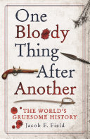 One Bloody Thing After Another The Worlds Gruesome History Jacob F Field