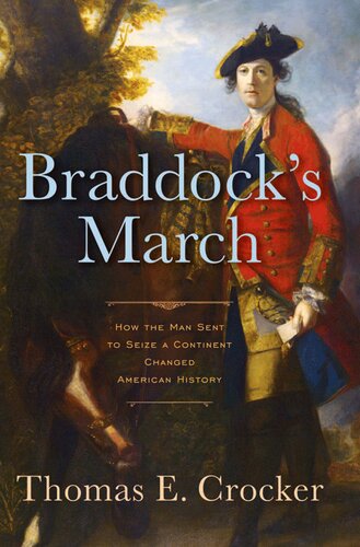 Braddocks March How The Man Sent To Seize A Continent Changed American History Thomas E Crocker