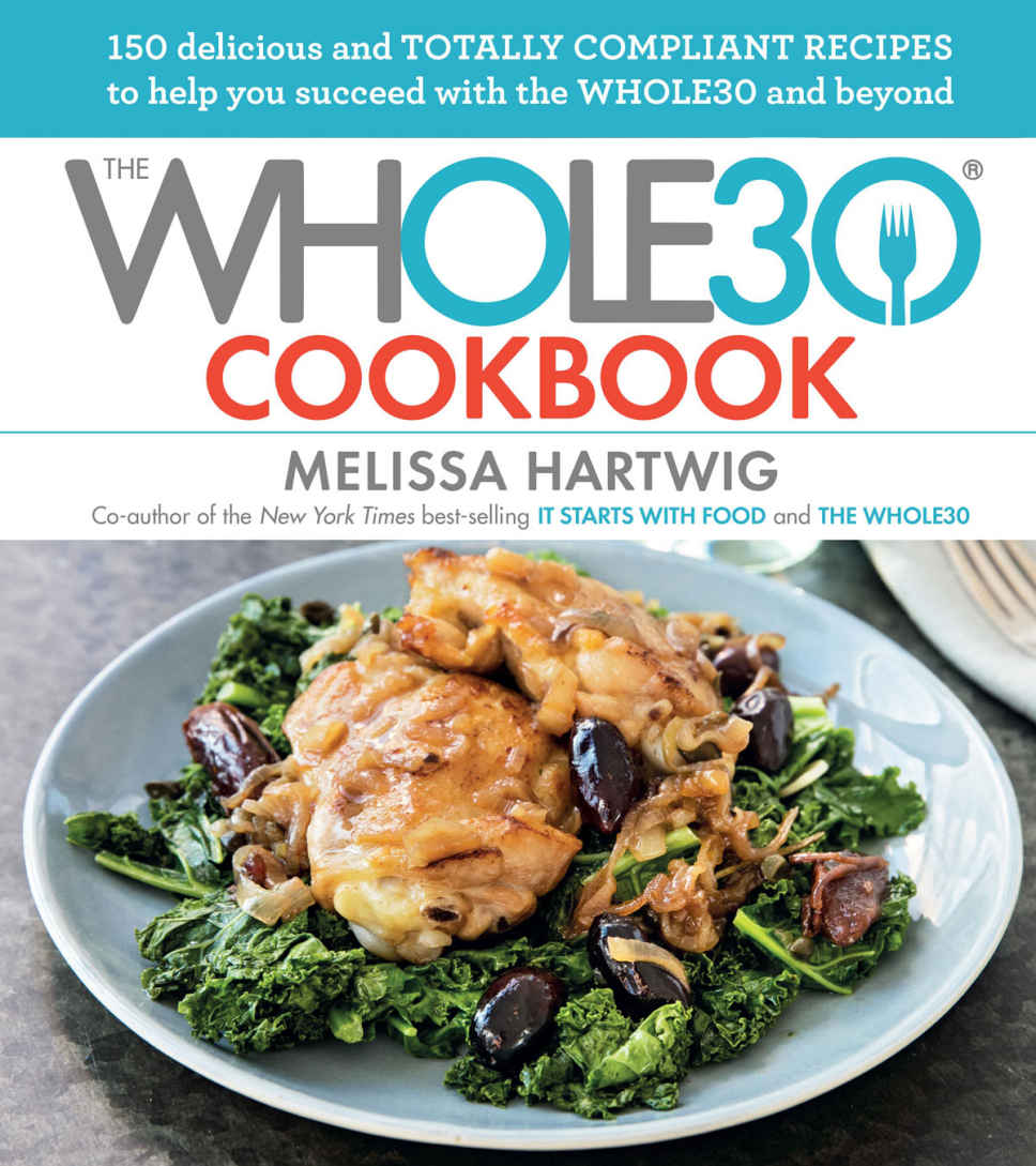 The Whole30 Cookbook 150 Delicious And Totally Compliant Recipes To Help You Succeed With The Whole30 And Beyond Hartwig