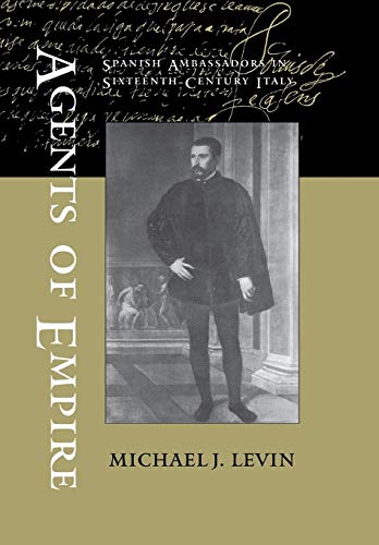 Agents Of Empire Spanish Ambassadors In Sixteenthcentury Italy First Edition Levin