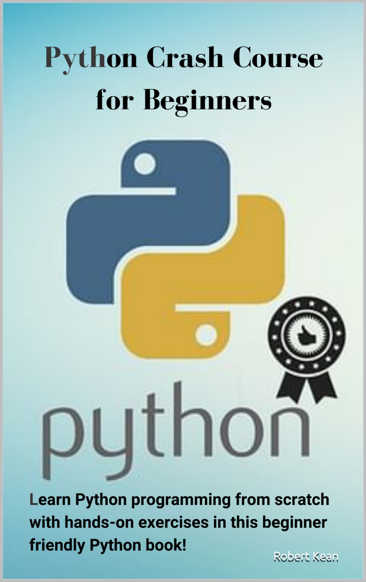 Python Crash Course For Beginners Learn Python Programming From Scratch With Handson Exercises In This Beginner Friendly Python Book Robert Kean Kean