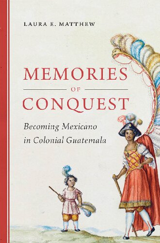 Memories Of Conquest Becoming Mexicano In Colonial Guatemala Laura E Matthew