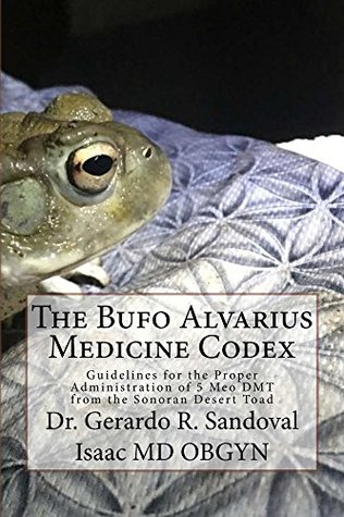 The Bufo Alvarius Medicine Codex Guidelines For The Proper Administration Of The God Molecule Gerardo R Sandoval Sandoval