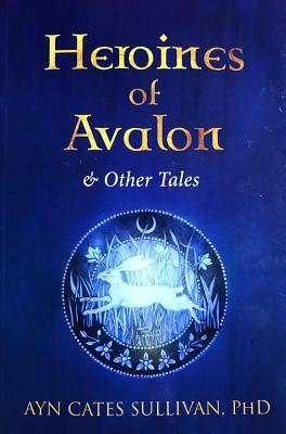 Heroines Of Avalon Other Tales Ayn Cates Sullivan Sullivan
