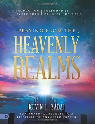 Praying From The Heavenly Realms Supernatural Secrets To A Lifestyle Of Answered Prayer Kevin Zadai Sid Roth Zadai