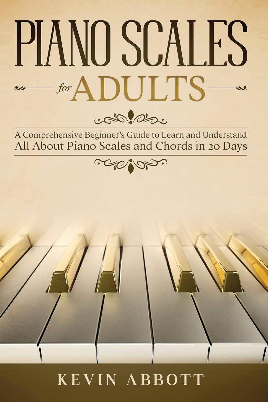 Piano Scales For Adults A Comprehensive Beginners Guide To Learn And Understand All About Piano Scales And Chords In 20 Days Kevin Abbott