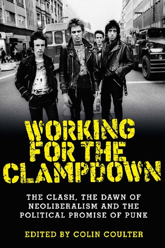 Working For The Clampdown The Clash The Dawn Of Neoliberalism And The Political Promise Of Punk Colin Coulter