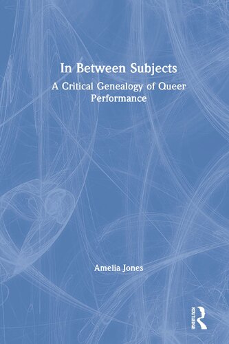 In Between Subjects A Critical Genealogy Of Queer Performance Amelia Jones