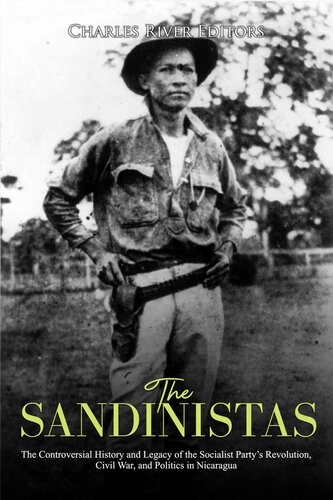 The Sandinistas The Controversial History And Legacy Of The Socialist Partys Revolution Civil War And Politics In Nicaragua Charles River Editors