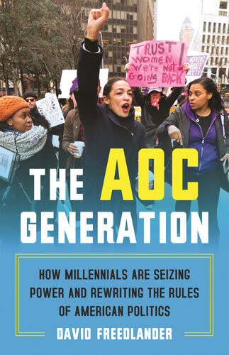 The Aoc Generation How Millennials Are Seizing Power And Rewriting The Rules Of American Politics David Freedlander