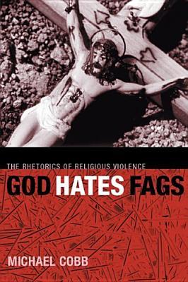 God Hates Fags The Rhetorics Of Religious Violence Michael Cobb
