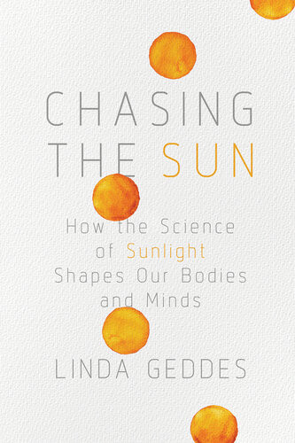 Chasing The Sun How The Science Of Sunlight Shapes Our Bodies And Minds Illustrated Linda Geddes