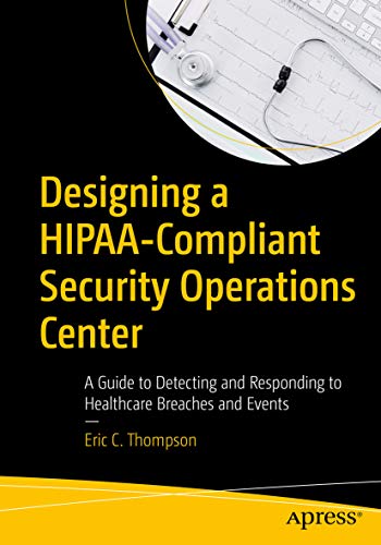 Designing A Hipaacompliant Security Operations Center A Guide To Detecting And Responding To Healthcare Breaches And Events 1st Edition Eric Thompson