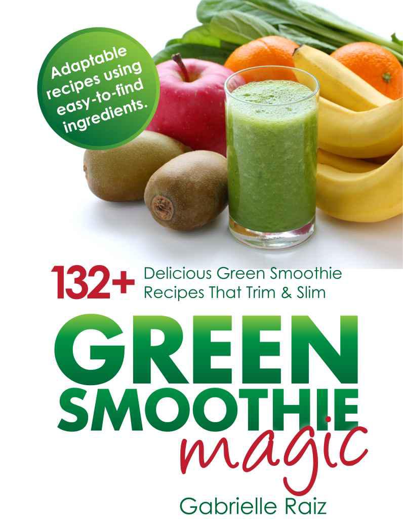 Green Smoothie Magic 132 Delicious Green Smoothie Recipes That Trim And Slim Gabrielle Raiz Raiz