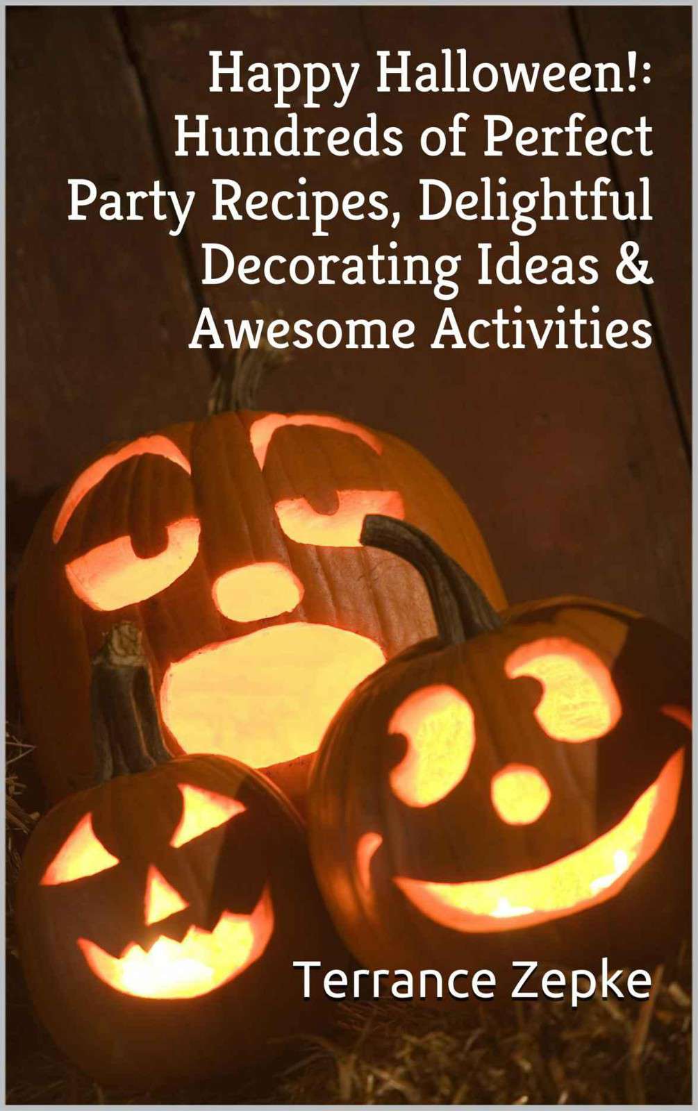 Happy Halloween Hundreds Of Perfect Party Recipes Delightful Decorating Ideas Awesome Activities Terrance Zepke Zepke