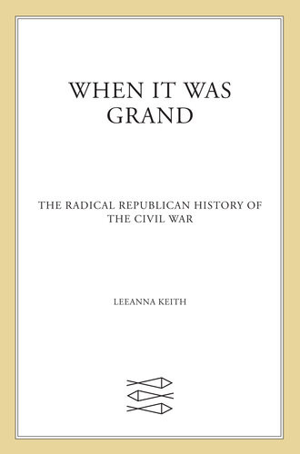 When It Was Grand The Radical Republican History Of The Civil War Leeanna Keith