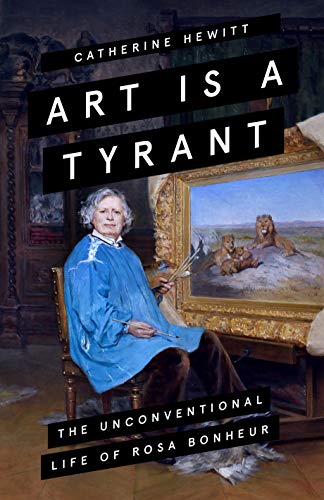 Art Is A Tyrant The Unconventional Life Of Rosa Bonheur Illustrated Catherine Hewitt