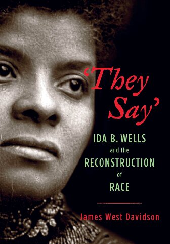 They Say Ida B Wells And The Reconstruction Of Race James West Davidson