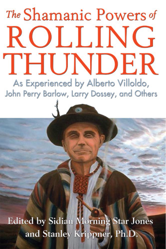 The Shamanic Powers Of Rolling Thunder As Experienced By Alberto Villoldo John Perry Barlow Larry Dossey And Others Sidian Morning Star Jones And Stanley Krippner Eds