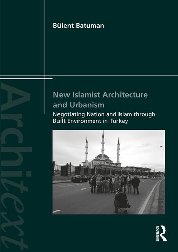 New Islamist Architecture And Urbanism Negotiating Nation And Islam Through Built Environment In Turkey 1st Edition Blent Batuman