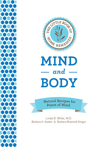 The Little Book Of Home Remedies Mind And Body Natural Recipes For Peace Of Mind 1st Edition Linda B White Barbara H Seeber Barbara Brownell Grogan