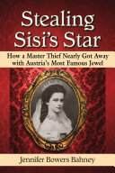 Stealing Sisis Star How A Master Thief Nearly Got Away With Austrias Most Famous Jewel Jennifer Bowers Bahney