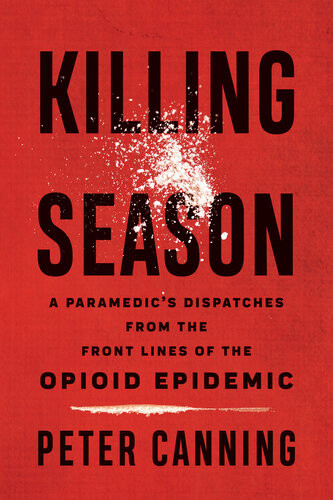Killing Season A Paramedics Dispatches From The Front Lines Of The Opioid Epidemic Peter Canning